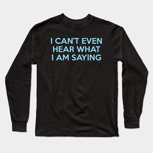 I Can’t Even Hear What I Am Saying Long Sleeve T-Shirt by Shinsen Merch